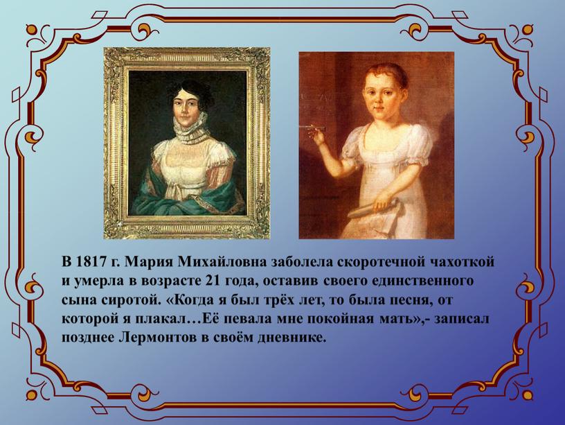 В 1817 г. Мария Михайловна заболела скоротечной чахоткой и умерла в возрасте 21 года, оставив своего единственного сына сиротой
