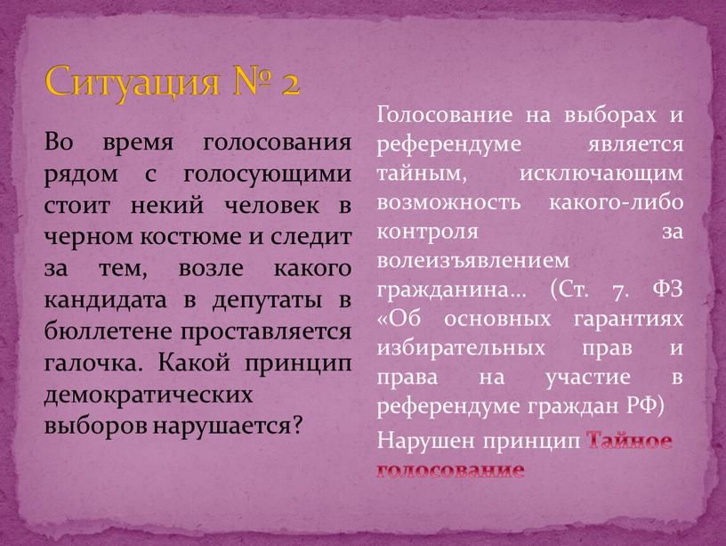 Ситуация № 2 Во время голосования рядом с голосующими стоит некий человек в черном костюме и следит за тем, возле какого кандидата в депутаты в…