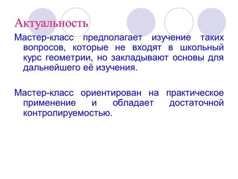 Актуальность Мастер-класс предполагает изучение таких вопросов, которые не входят в школьный курс геометрии, но закладывают основы для дальнейшего её изучения