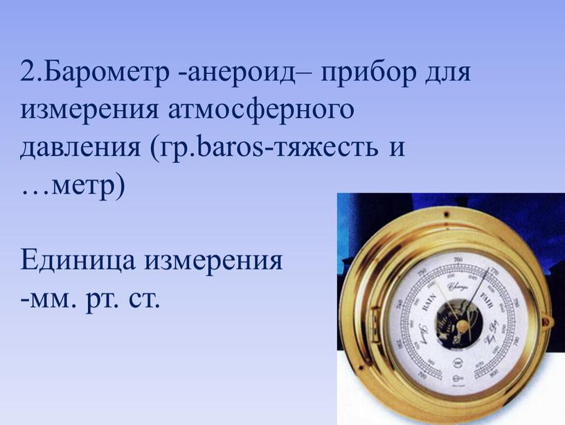 Барометр -анероид– прибор для измерения атмосферного давления (гр