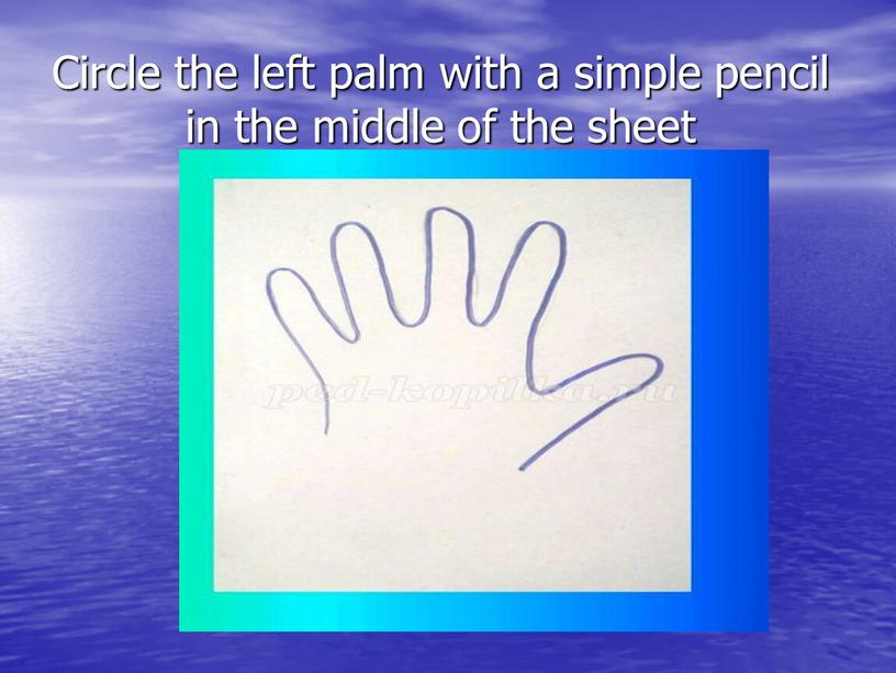 Circle the left palm with a simple pencil in the middle of the sheet