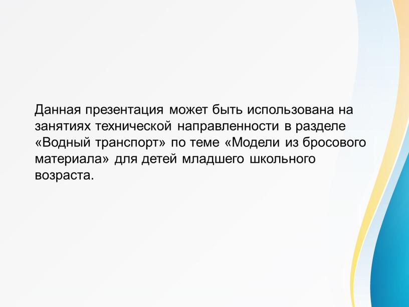 Данная презентация может быть использована на занятиях технической направленности в разделе «Водный транспорт» по теме «Модели из бросового материала» для детей младшего школьного возраста