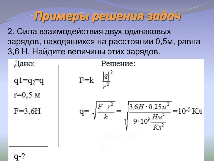 Примеры решения задач 2. Сила взаимодействия двух одинаковых зарядов, находящихся на расстоянии 0,5м, равна 3,6