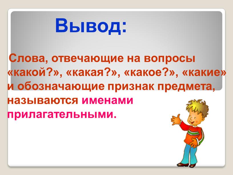 Слова, отвечающие на вопросы «какой?», «какая?», «какое?», «какие» и обозначающие признак предмета, называются именами прилагательными