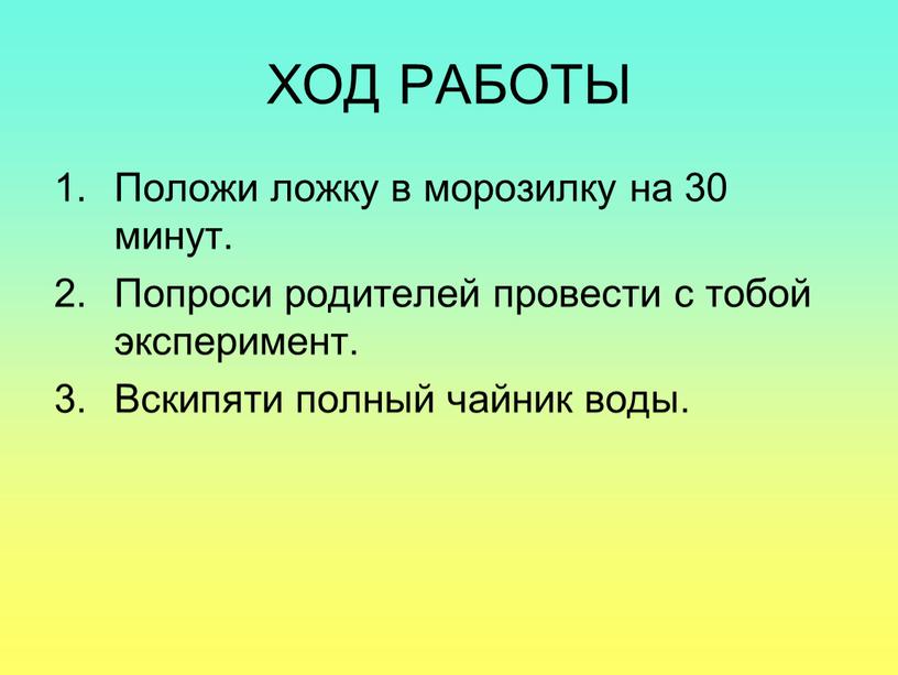 ХОД РАБОТЫ Положи ложку в морозилку на 30 минут