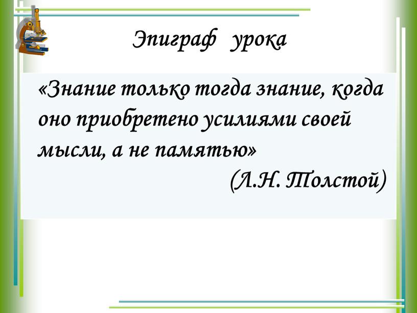 Эпиграф урока «Знание только тогда знание, когда оно приобретено усилиями своей мысли, а не памятью» (Л