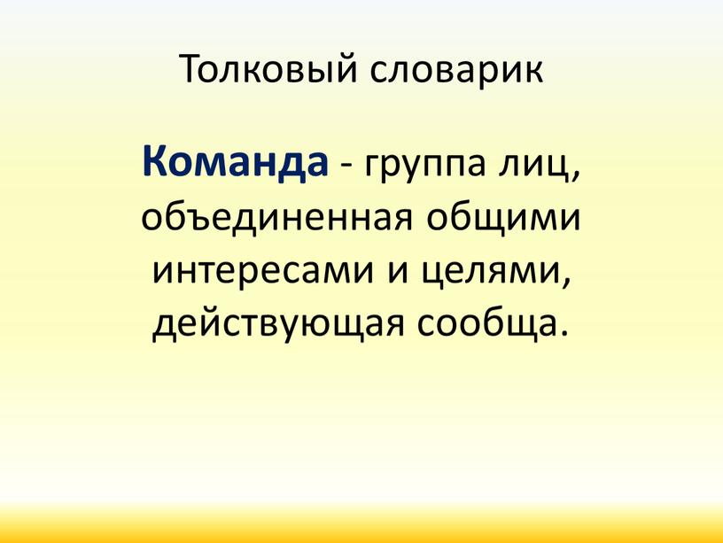 Толковый словарик Команда - группа лиц, объединенная общими интересами и целями, действующая сообща