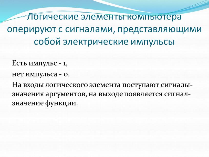 Логические элементы компьютера оперируют с сигналами, представляющими собой электрические импульсы