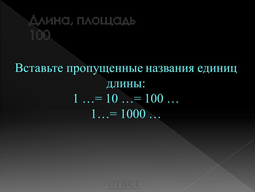 Длина, площадь 100 Вставьте пропущенные названия единиц длины: 1 …= 10 …= 100 … 1…= 1000 … ответ