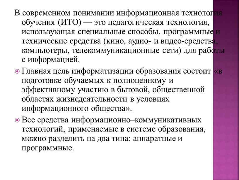 В современном понимании информационная технология обучения (ИТО) — это педагогическая технология, использующая специальные способы, программные и технические средства (кино, аудио- и видео-средства, компьютеры, телекоммуникационные сети)…