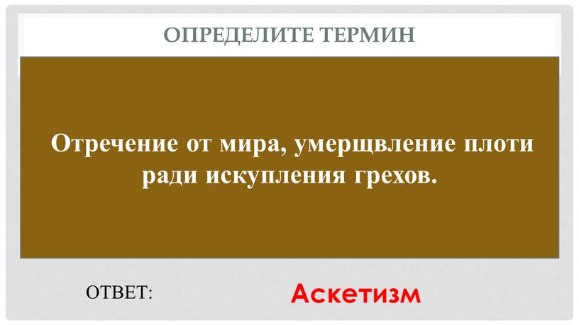 Определите термин Отречение от мира, умерщвление плоти ради искупления грехов