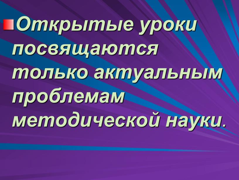 Открытые уроки посвящаются только актуальным проблемам методической науки