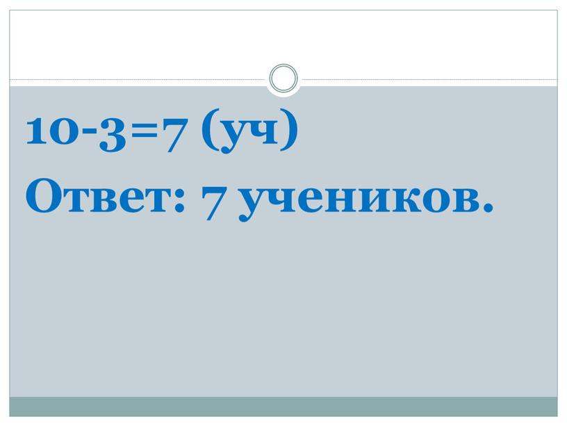 10-3=7 (уч) Ответ: 7 учеников.