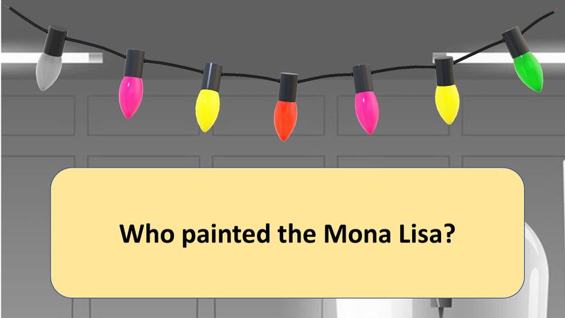 Who painted the Mona Lisa?