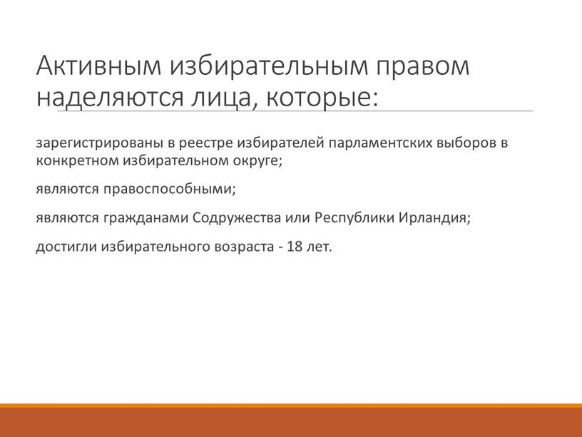 Активным избирательным правом наделяются лица, которые: зарегистрированы в реестре избирателей парламентских выборов в конкретном избирательном округе; являются правоспособными; являются гражданами