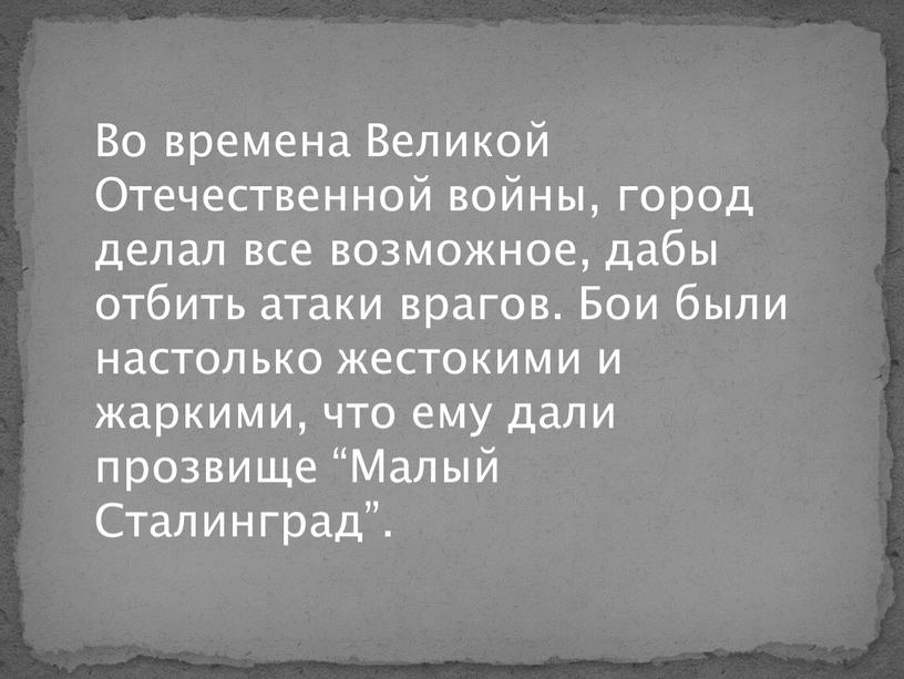 Во времена Великой Отечественной войны, город делал все возможное, дабы отбить атаки врагов