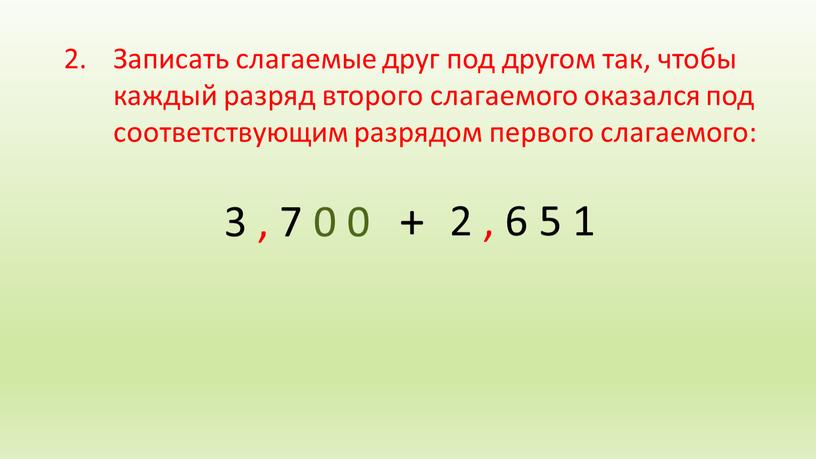 Записать слагаемые друг под другом так, чтобы каждый разряд второго слагаемого оказался под соответствующим разрядом первого слагаемого: + 2 , 6 5 1