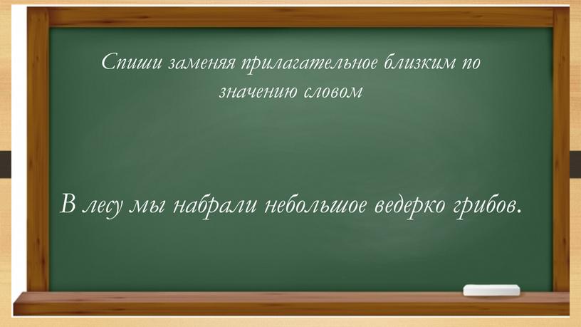 Спиши заменяя прилагательное близким по значению словом