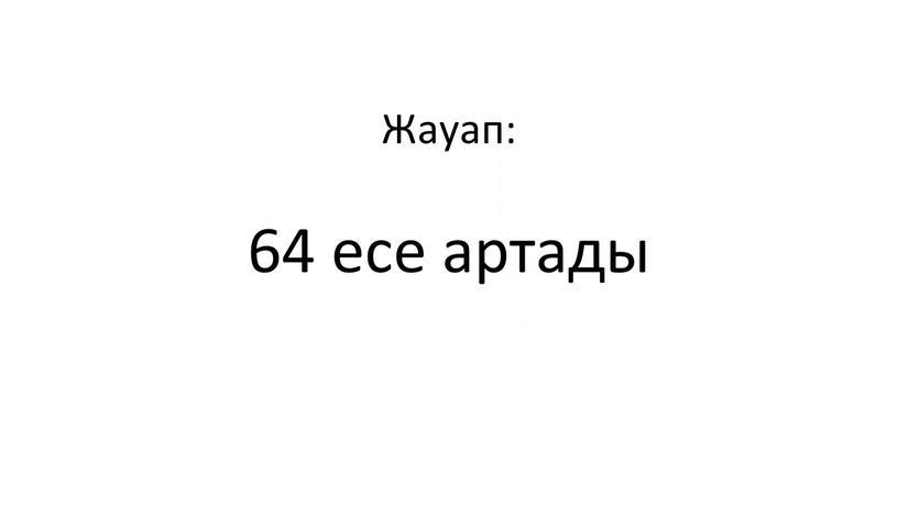 Жауап: 64 есе артады