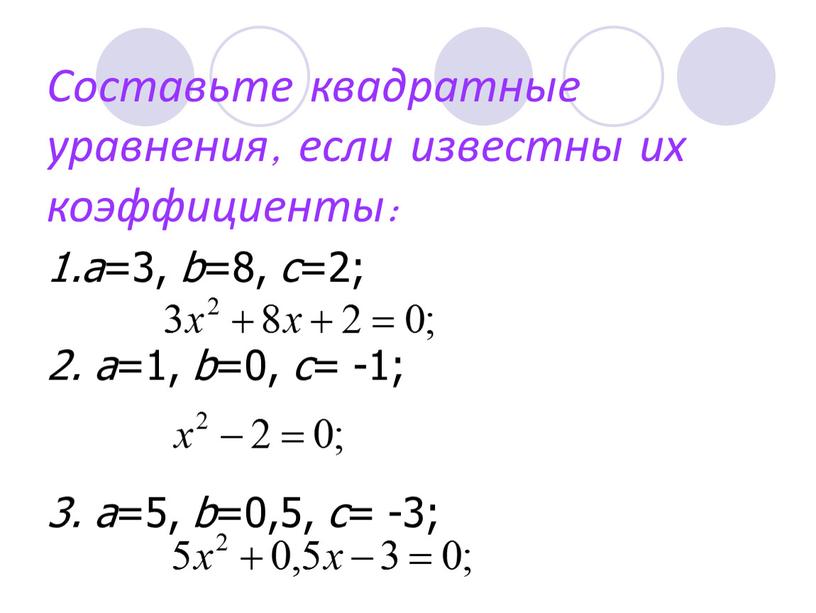 Составьте квадратные уравнения, если известны их коэффициенты: а =3, b =8, c =2; 2