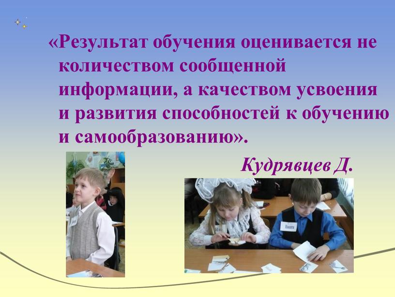 Результат обучения оценивается не количеством сообщенной информации, а качеством усвоения и развития способностей к обучению и самообразованию»