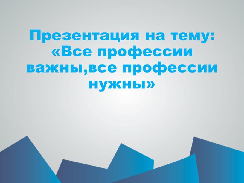 Презентация на тему: «Все профессии важны,все профессии нужны»