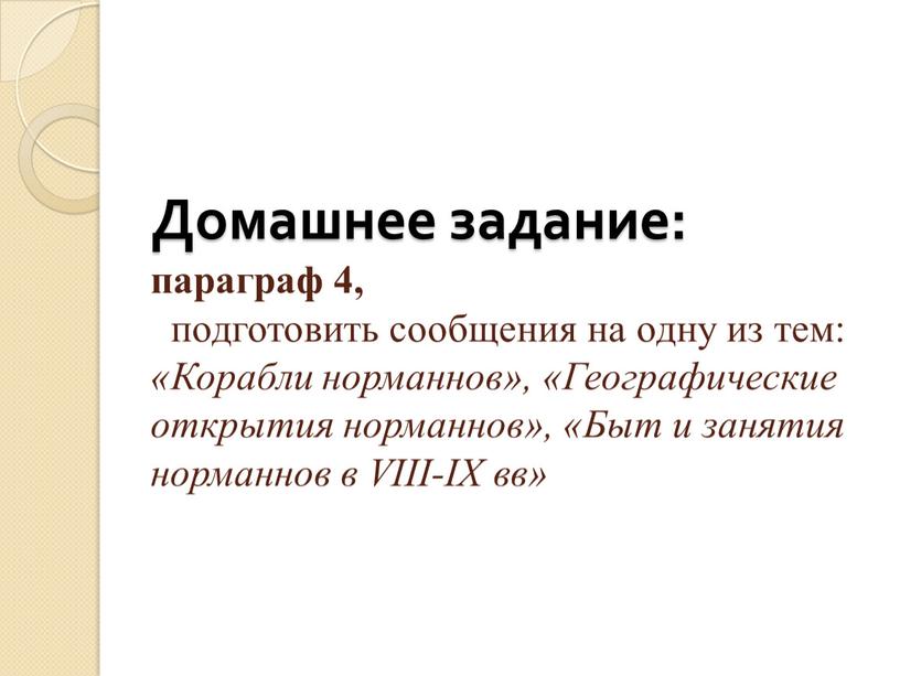 Домашнее задание: параграф 4, подготовить сообщения на одну из тем: «Корабли норманнов», «Географические открытия норманнов», «Быт и занятия норманнов в