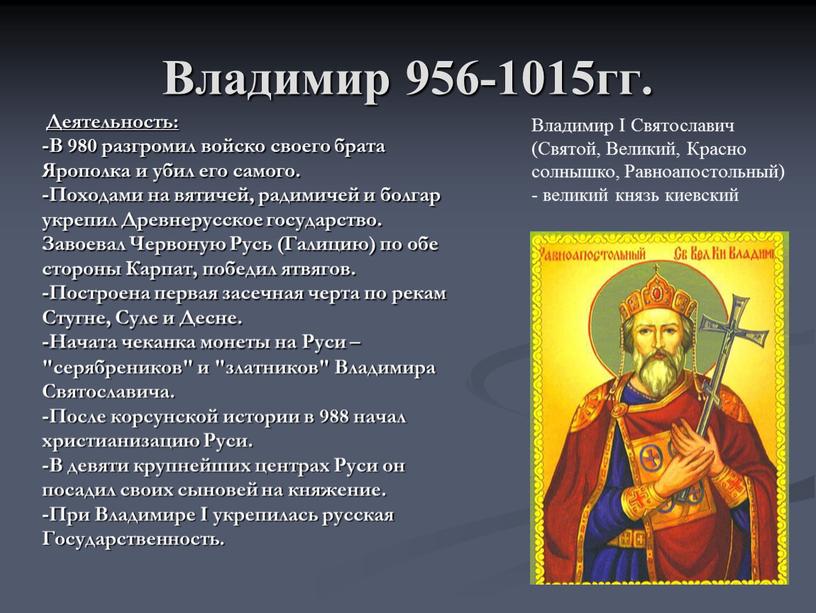 Владимир 956-1015гг. Деятельность: -В 980 разгромил войско своего брата