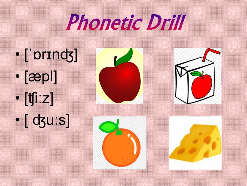 Phonetic Drill [ˈɒrɪnʤ] [æpl] [ʧiːz] [ ʤuːs]