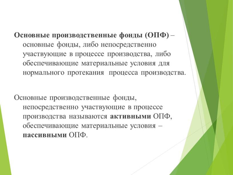 Основные производственные фонды (ОПФ) – основные фонды, либо непосредственно участвующие в процессе производства, либо обеспечивающие материальные условия для нормального протекания процесса производства