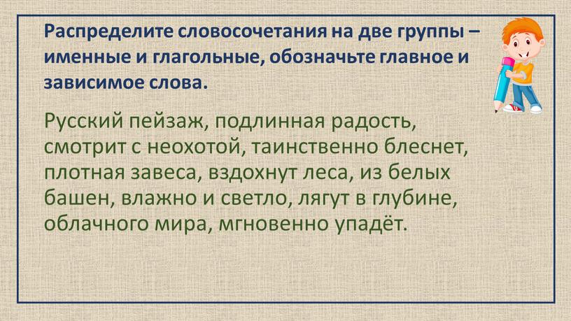 Распределите словосочетания на две группы – именные и глагольные, обозначьте главное и зависимое слова