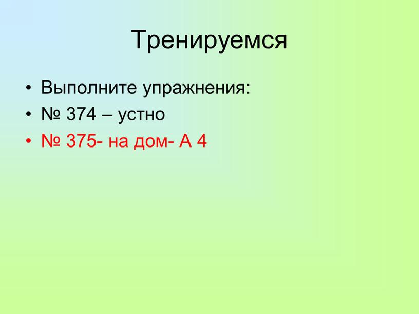 Тренируемся Выполните упражнения: № 374 – устно № 375- на дом-