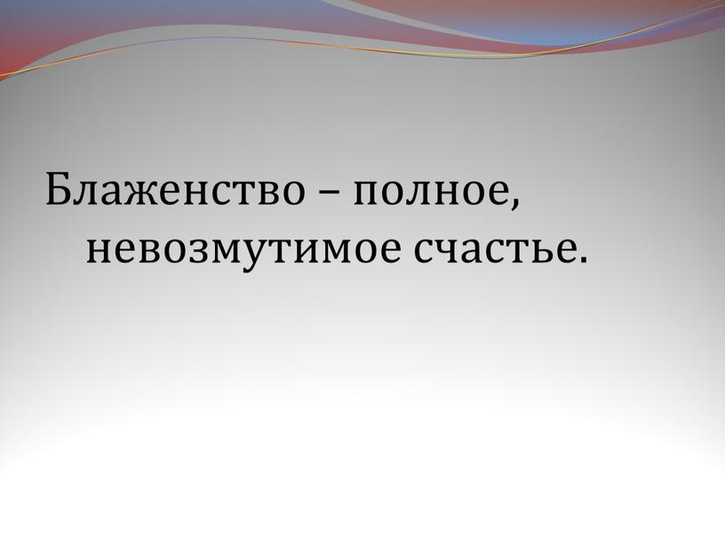 Блаженство – полное, невозмутимое счастье