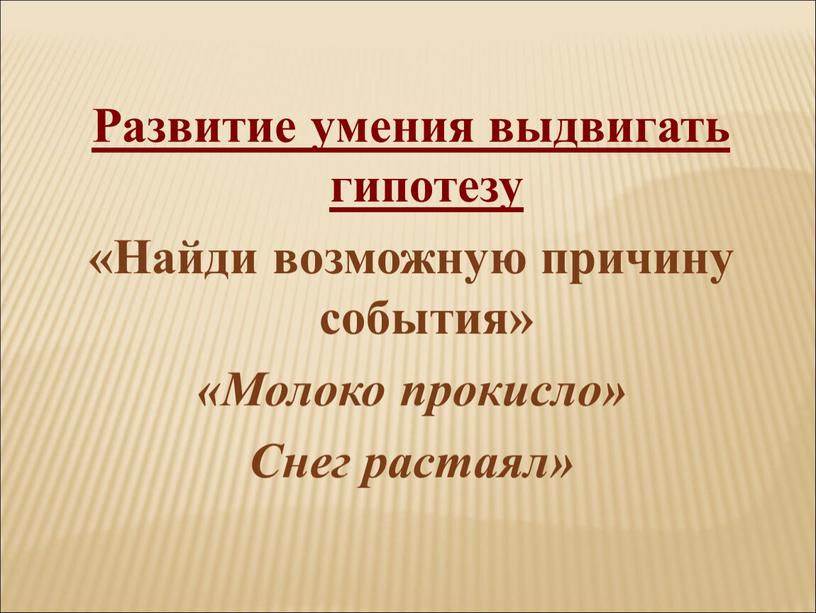 Развитие умения выдвигать гипотезу «Найди возможную причину события» «Молоко прокисло»