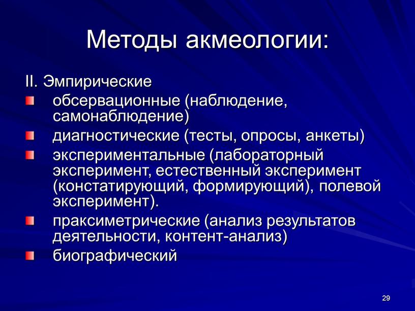 Методы акмеологии: II. Эмпирические обсервационные (наблюдение, самонаблюдение) диагностические (тесты, опросы, анкеты) экспериментальные (лабораторный эксперимент, естественный эксперимент (констатирующий, формирующий), полевой эксперимент)