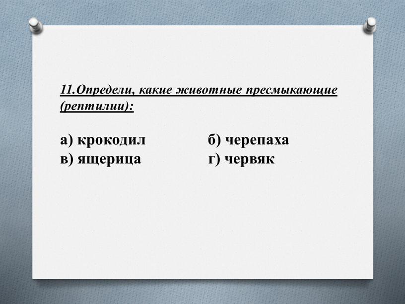 Определи, какие животные пресмыкающие (рептилии): а) крокодил б) черепаха в) ящерица г) червяк