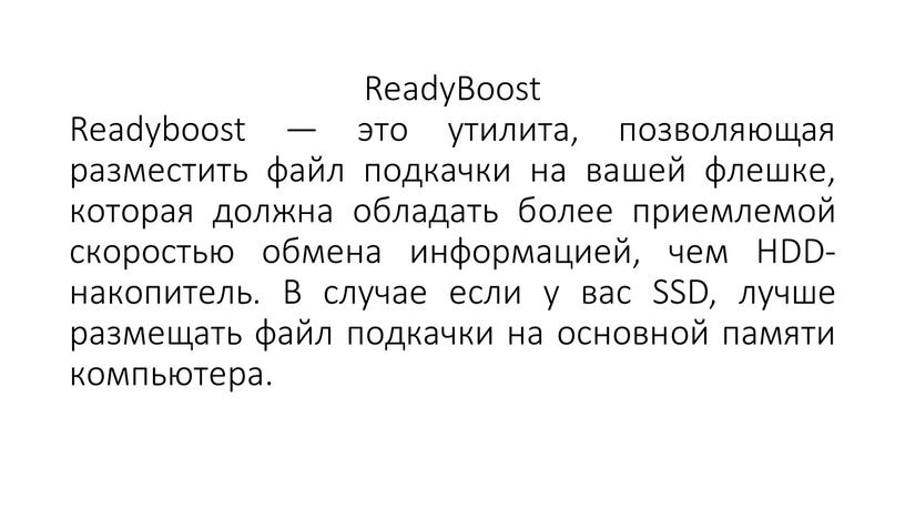 ReadyBoost Readyboost — это утилита, позволяющая разместить файл подкачки на вашей флешке, которая должна обладать более приемлемой скоростью обмена информацией, чем