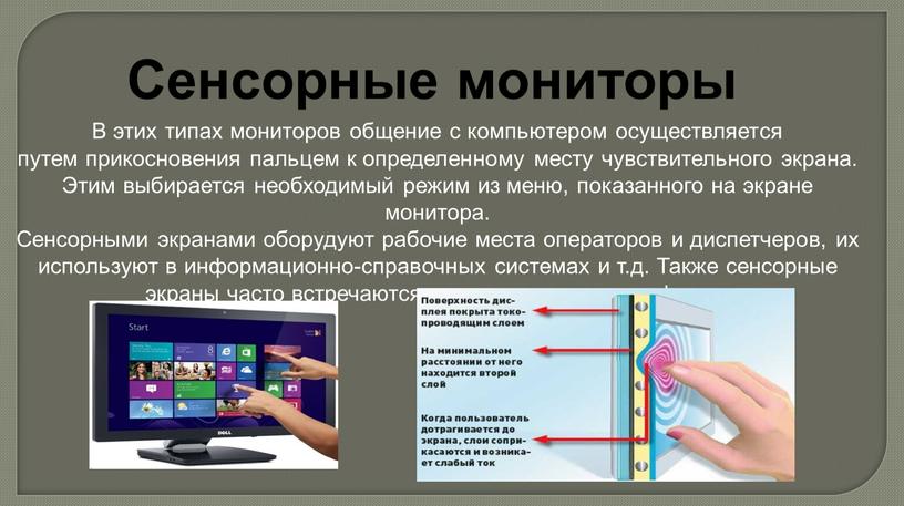 Сенсорные мониторы В этих типах мониторов общение с компьютером осуществляется путем прикосновения пальцем к определенному месту чувствительного экрана