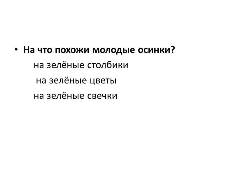 На что похожи молодые осинки? на зелёные столбики на зелёные цветы на зелёные свечки