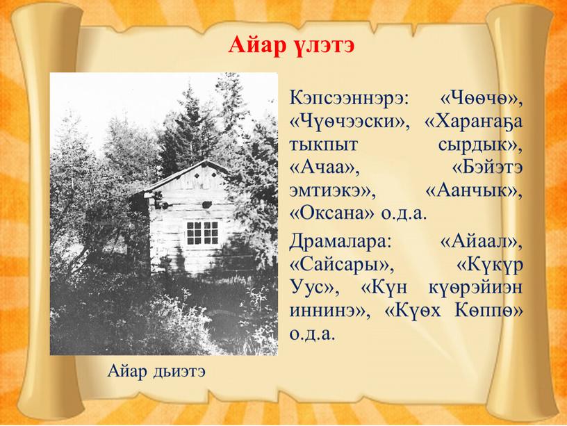 Кэпсээннэрэ: «Чѳѳчѳ», «Чүѳчээски», «Хараҥаҕа тыкпыт сырдык», «Ачаа», «Бэйэтэ эмтиэкэ», «Аанчык», «Оксана» о