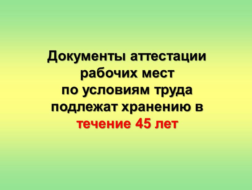 Документы аттестации рабочих мест по условиям труда подлежат хранению в течение 45 лет