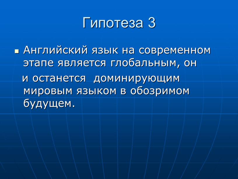 Гипотеза 3 Английский язык на современном этапе является глобальным, он и останется доминирующим мировым языком в обозримом будущем