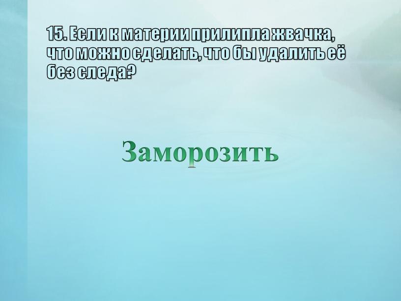 Если к материи прилипла жвачка, что можно сделать, что бы удалить её без следа?