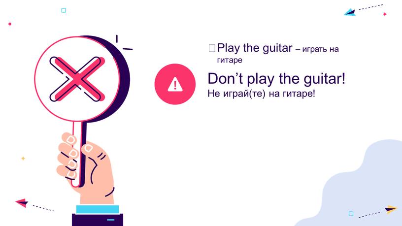 Don’t play the guitar! Не играй(те) на гитаре!