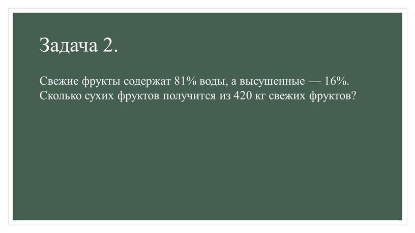 Задача 2. Свежие фрукты содержат 81% воды, а высушенные — 16%