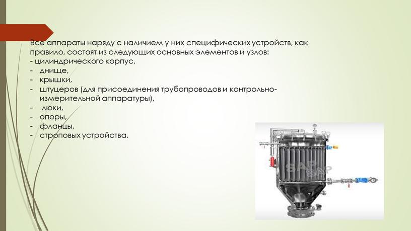 Все аппараты наряду с наличием у них специфических устройств, как правило, состоят из следующих основных элементов и узлов: - цилиндрического корпус, днище, крышки, штуцеров (для…