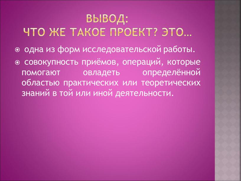 Вывод: Что же такое проект? Это… одна из форм исследовательской работы