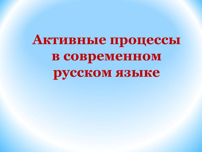 Активные процессы в современном русском языке