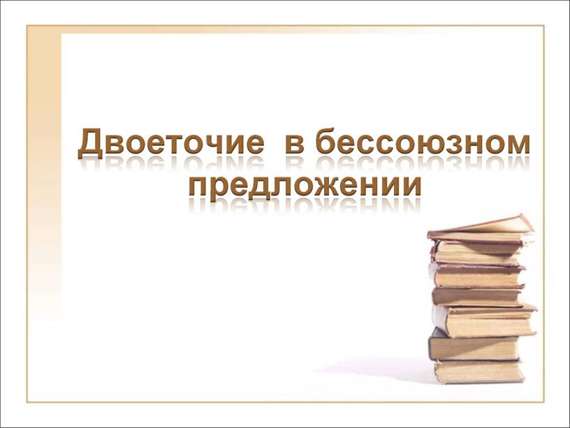 Презентация к уроку русского языка в 9 классе "Двоеточие в сложном бессоюзном предложении."