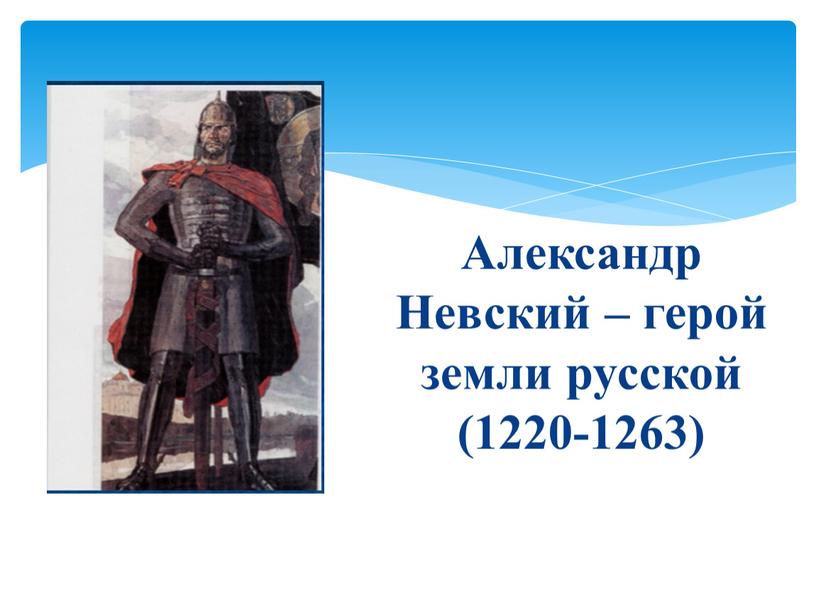 Александр Невский – герой земли русской (1220-1263)